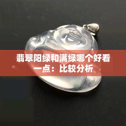 翡翠阳绿和满绿哪个好看一点：比较分析