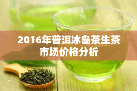 2016年普洱冰岛茶生茶市场价格分析