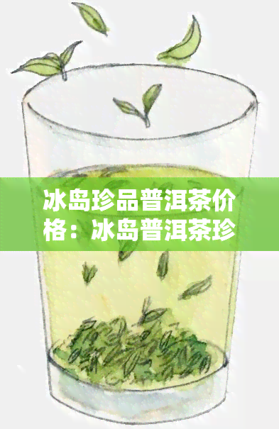 冰岛珍品普洱茶价格：冰岛普洱茶珍藏品多少钱