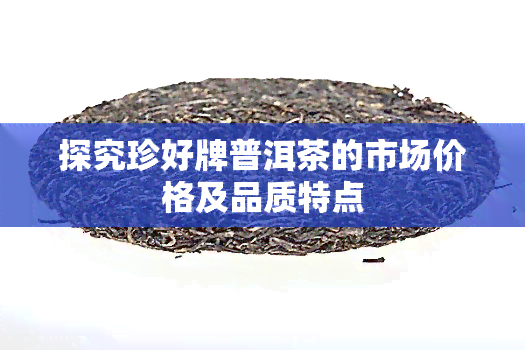 探究珍好牌普洱茶的市场价格及品质特点