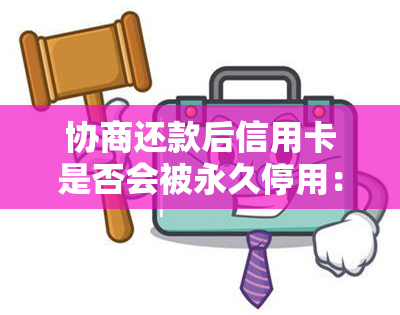 协商还款后信用卡是否会被永久停用：详解用户关切问题