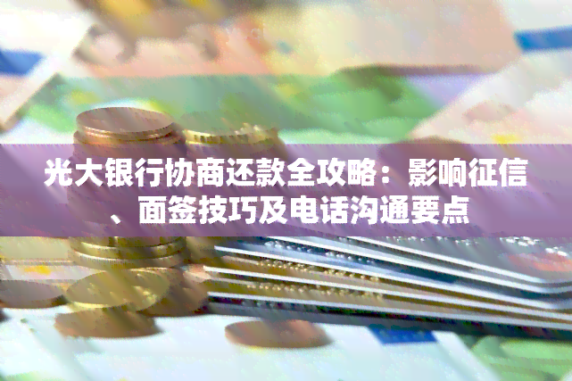 光大银行协商还款全攻略：影响、面签技巧及电话沟通要点