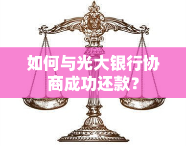 如何与光大银行协商成功还款？