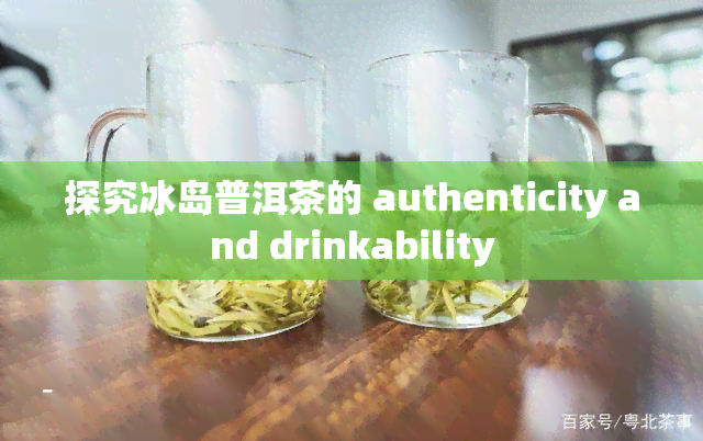 探究冰岛普洱茶的 authenticity and drinkability