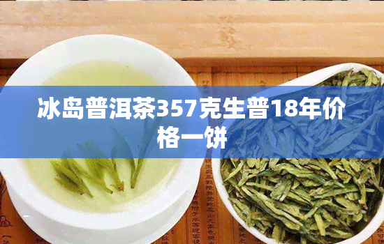 冰岛普洱茶357克生普18年价格一饼