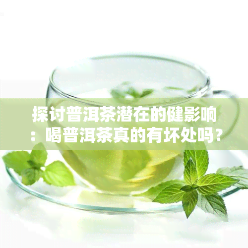 探讨普洱茶潜在的健影响：喝普洱茶真的有坏处吗？