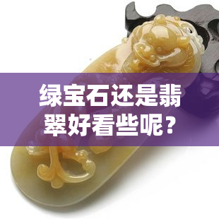 绿宝石还是翡翠好看些呢？哪个更值钱？