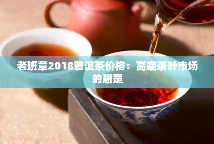 老班章2018普洱茶价格：高端茶叶市场的翘楚