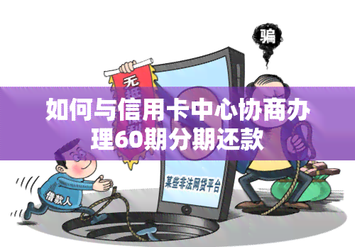 如何与信用卡中心协商办理60期分期还款