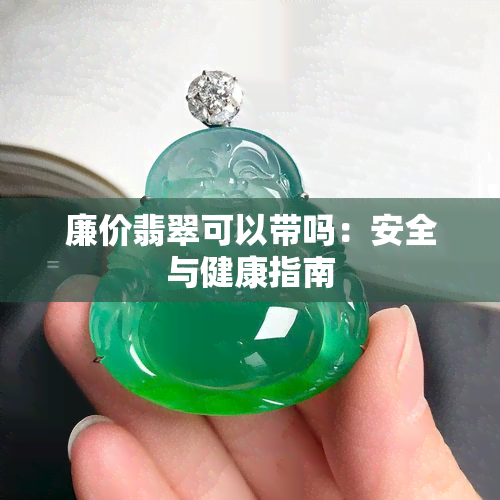 廉价翡翠可以带吗：安全与健康指南