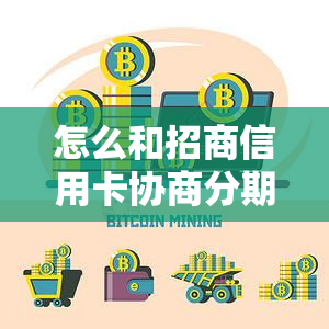 怎么和招商信用卡协商分期还款：招行分期协商指南