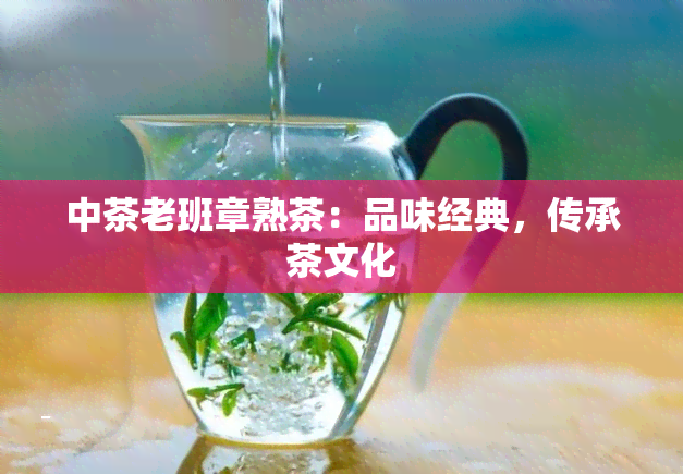 中茶老班章熟茶：品味经典，传承茶文化