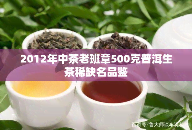 2012年中茶老班章500克普洱生茶稀缺名品鉴