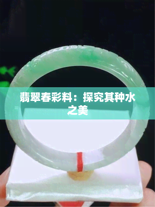 翡翠春彩料：探究其种水之美