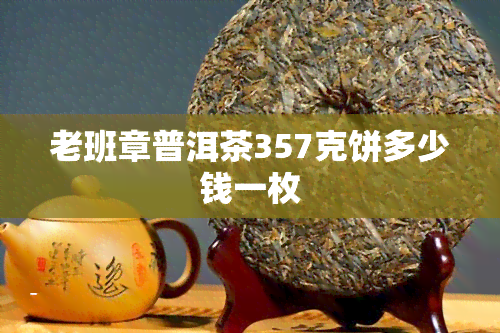 老班章普洱茶357克饼多少钱一枚