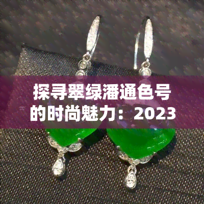 探寻翠绿潘通色号的时尚魅力：2023年春夏流行色解析