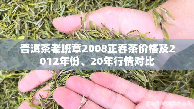 普洱茶老班章2008正春茶价格及2012年份、20年行情对比