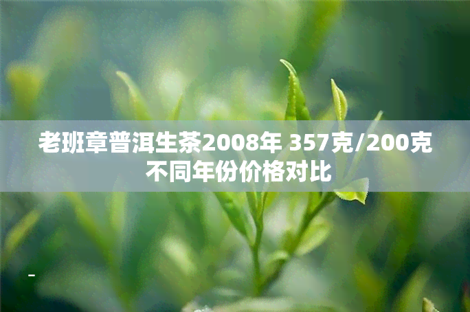 老班章普洱生茶2008年 357克/200克 不同年份价格对比