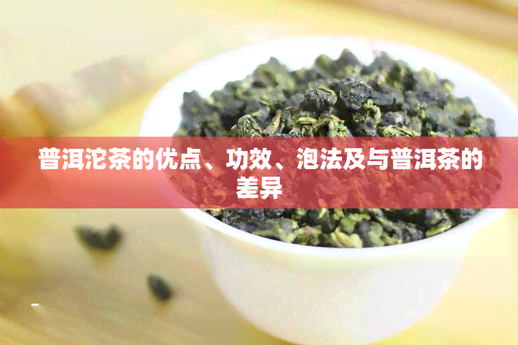 普洱沱茶的优点、功效、泡法及与普洱茶的差异