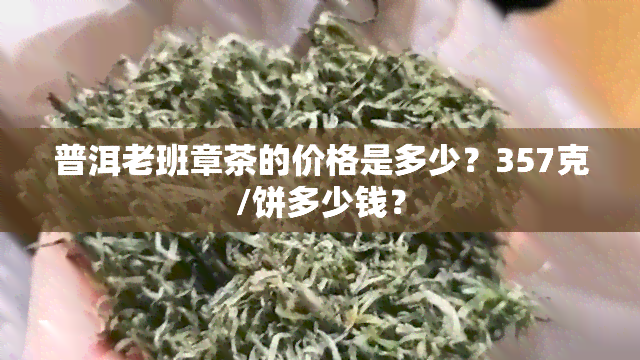 普洱老班章茶的价格是多少？357克/饼多少钱？