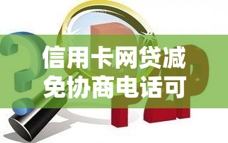 信用卡网贷减免协商电话可信吗？确认减免通知真伪