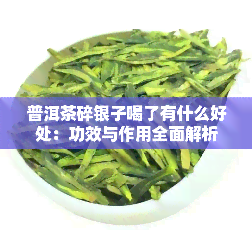 普洱茶碎银子喝了有什么好处：功效与作用全面解析