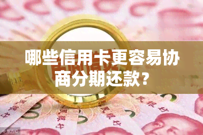 哪些信用卡更容易协商分期还款？