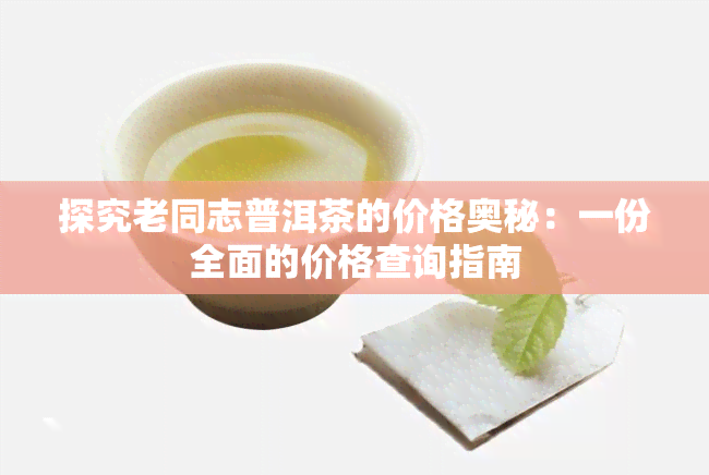 探究老同志普洱茶的价格奥秘：一份全面的价格查询指南