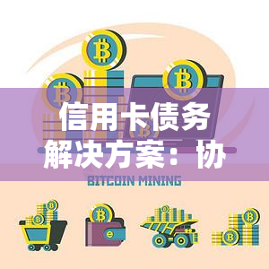 信用卡债务解决方案：协商本金偿还计划