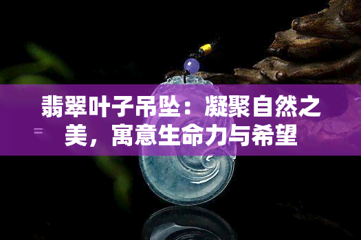 翡翠叶子吊坠：凝聚自然之美，寓意生命力与希望