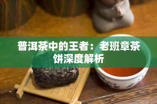 普洱茶中的王者：老班章茶饼深度解析