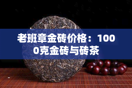 老班章金砖价格：1000克金砖与砖茶