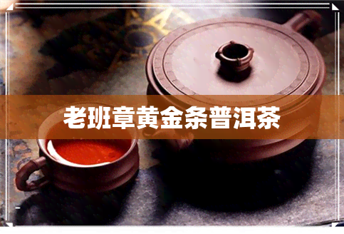 老班章黄金条普洱茶