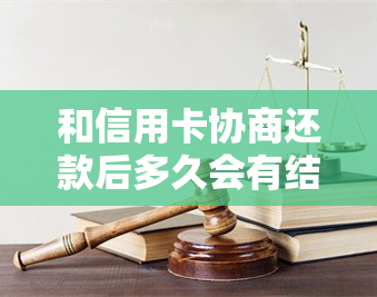 和信用卡协商还款后多久会有结果-和信用卡协商还款后多久会有结果呢-