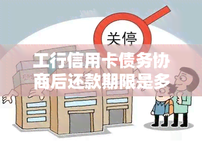 工行信用卡债务协商后还款期限是多久？