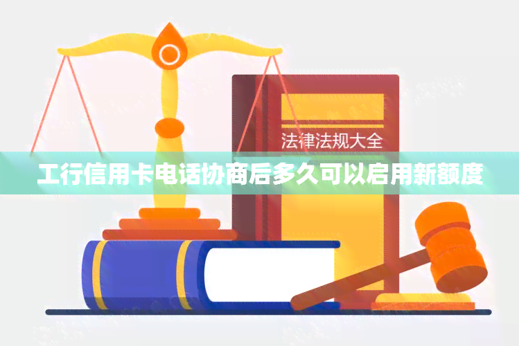 工行信用卡电话协商后多久可以启用新额度