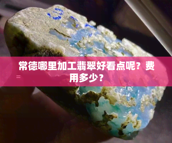 常德哪里加工翡翠好看点呢？费用多少？