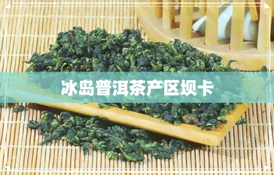 冰岛普洱茶产区坝卡