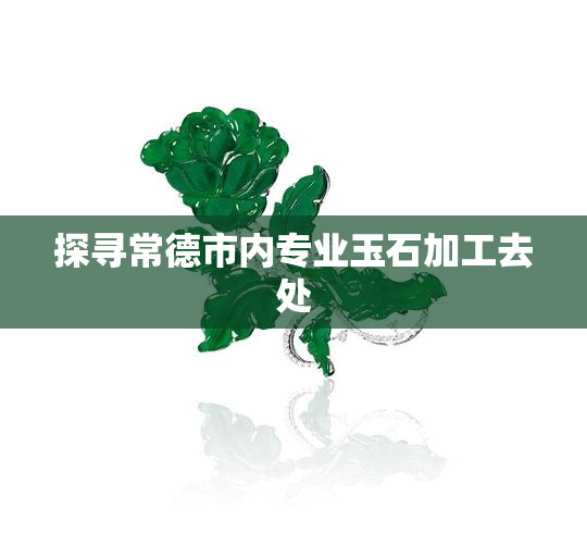 探寻常德市内专业玉石加工去处