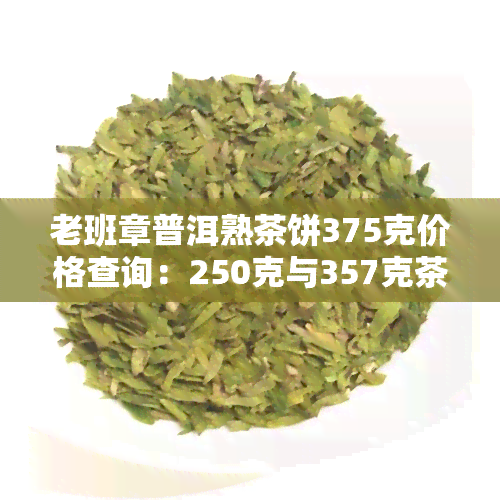 老班章普洱熟茶饼375克价格查询：250克与357克茶叶价值对比