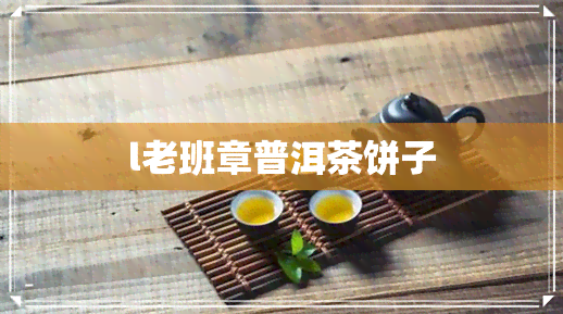 l老班章普洱茶饼子