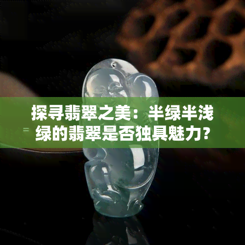 探寻翡翠之美：半绿半浅绿的翡翠是否独具魅力？