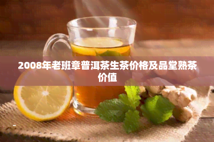 2008年老班章普洱茶生茶价格及品堂熟茶价值