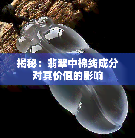 揭秘：翡翠中棉线成分对其价值的影响