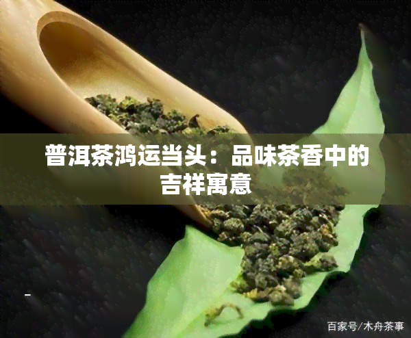 普洱茶鸿运当头：品味茶香中的吉祥寓意