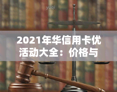 2021年华信用卡优活动大全：价格与活动汇总