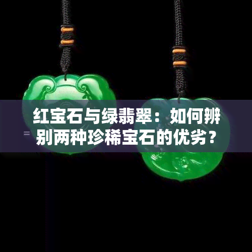 红宝石与绿翡翠：如何辨别两种珍稀宝石的优劣？