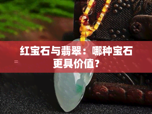 红宝石与翡翠：哪种宝石更具价值？