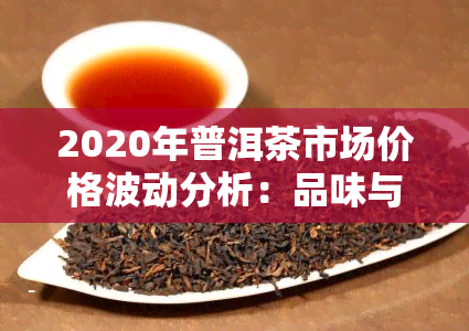 2020年普洱茶市场价格波动分析：品味与投资的双重选择