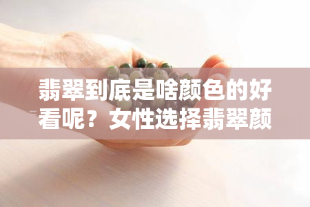 翡翠到底是啥颜色的好看呢？女性选择翡翠颜色指南